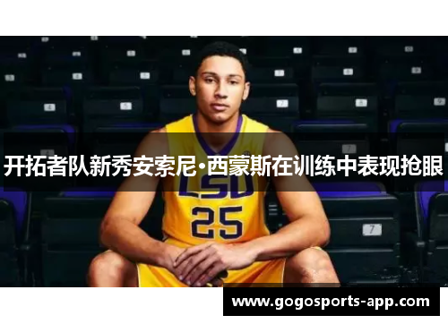 开拓者队新秀安索尼·西蒙斯在训练中表现抢眼