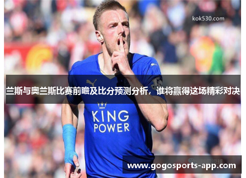 兰斯与奥兰斯比赛前瞻及比分预测分析，谁将赢得这场精彩对决